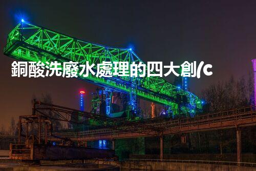 銅酸洗廢水處理的四大創(chuàng)新技術(shù)，揭秘環(huán)保新篇章！